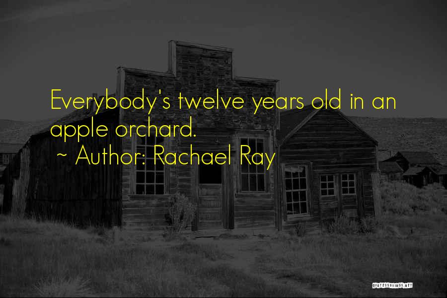 Rachael Ray Quotes: Everybody's Twelve Years Old In An Apple Orchard.