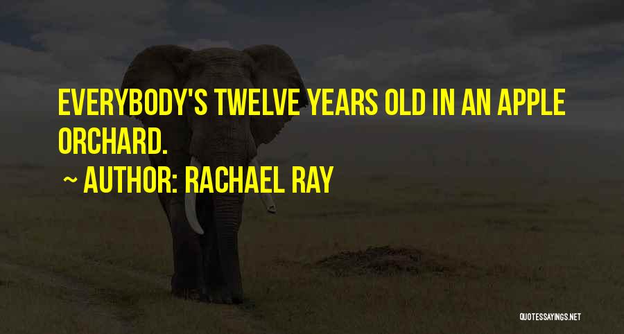 Rachael Ray Quotes: Everybody's Twelve Years Old In An Apple Orchard.