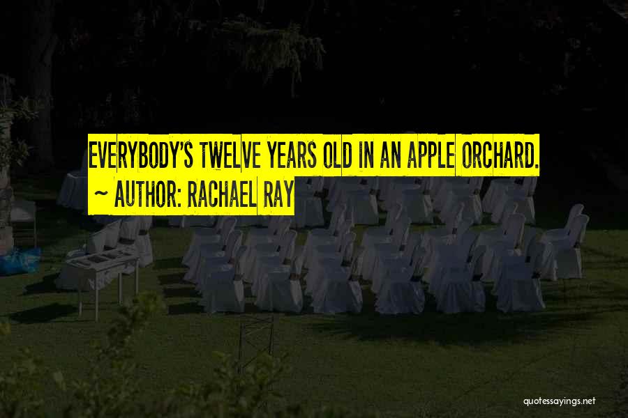 Rachael Ray Quotes: Everybody's Twelve Years Old In An Apple Orchard.