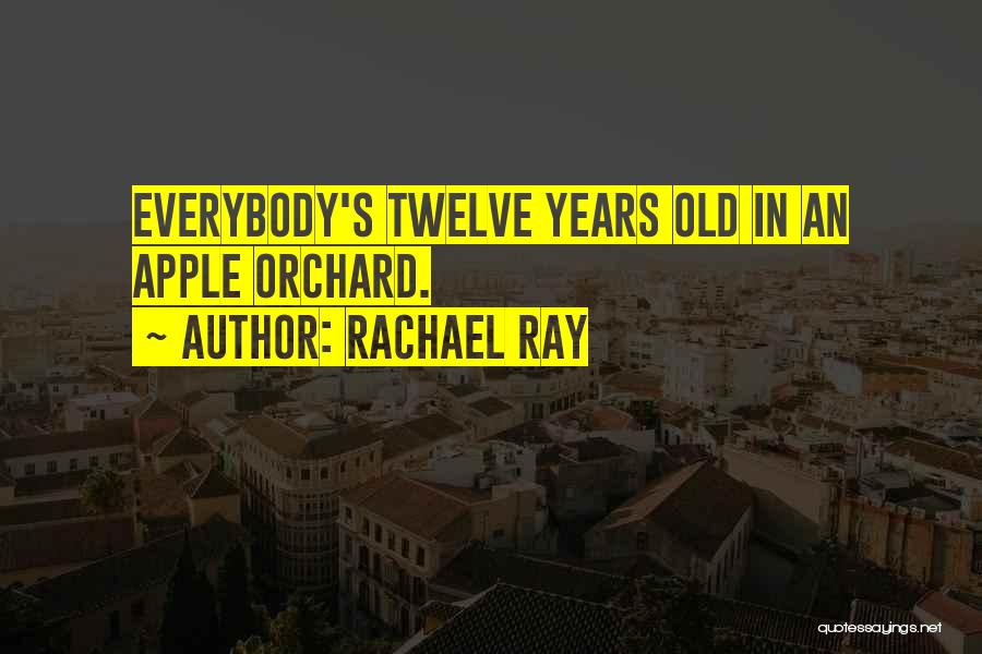 Rachael Ray Quotes: Everybody's Twelve Years Old In An Apple Orchard.