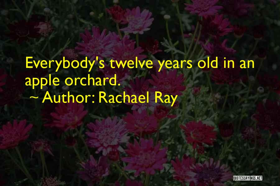 Rachael Ray Quotes: Everybody's Twelve Years Old In An Apple Orchard.