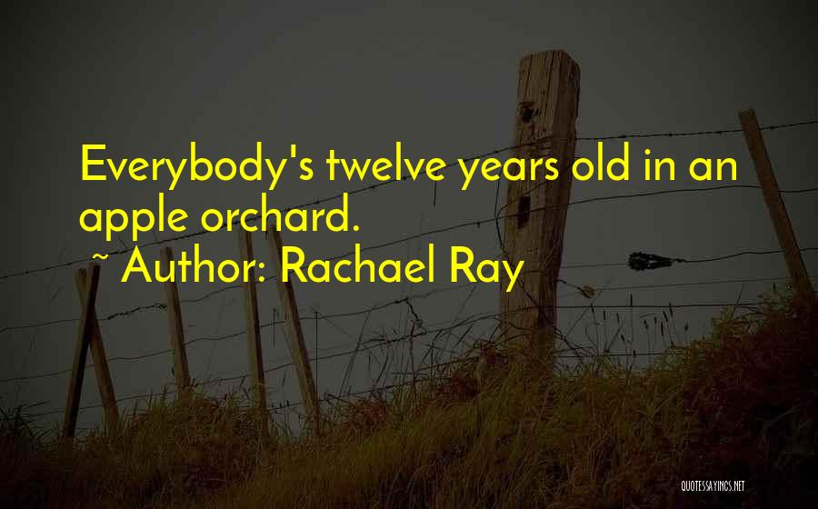 Rachael Ray Quotes: Everybody's Twelve Years Old In An Apple Orchard.