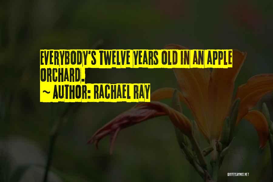 Rachael Ray Quotes: Everybody's Twelve Years Old In An Apple Orchard.