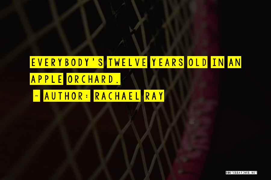 Rachael Ray Quotes: Everybody's Twelve Years Old In An Apple Orchard.