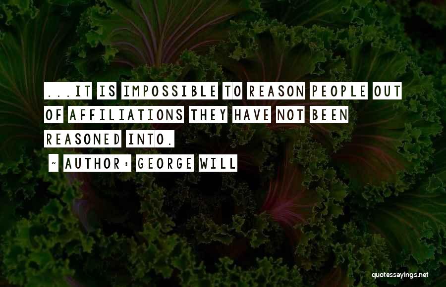 George Will Quotes: ...it Is Impossible To Reason People Out Of Affiliations They Have Not Been Reasoned Into.