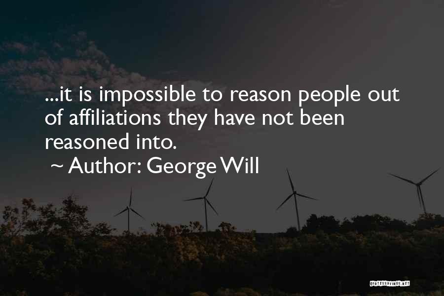 George Will Quotes: ...it Is Impossible To Reason People Out Of Affiliations They Have Not Been Reasoned Into.