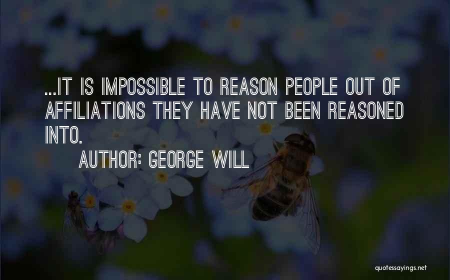 George Will Quotes: ...it Is Impossible To Reason People Out Of Affiliations They Have Not Been Reasoned Into.