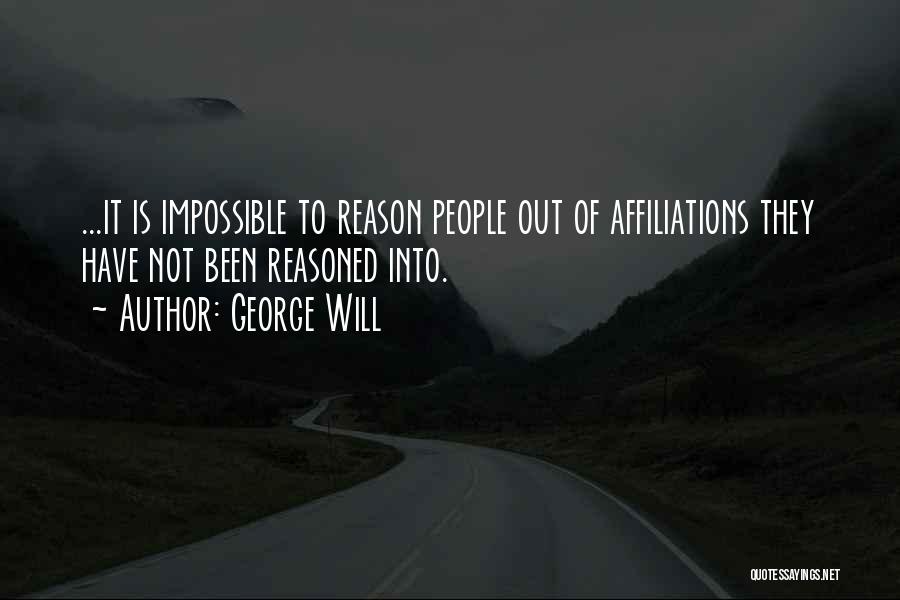 George Will Quotes: ...it Is Impossible To Reason People Out Of Affiliations They Have Not Been Reasoned Into.