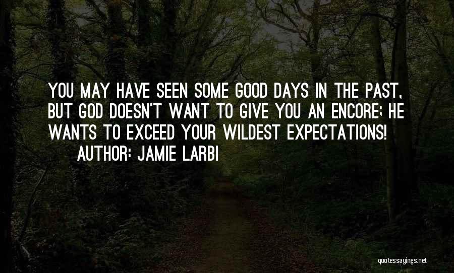 Jamie Larbi Quotes: You May Have Seen Some Good Days In The Past, But God Doesn't Want To Give You An Encore; He