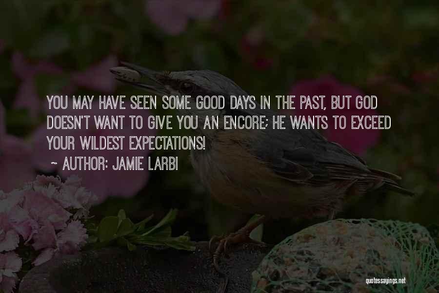 Jamie Larbi Quotes: You May Have Seen Some Good Days In The Past, But God Doesn't Want To Give You An Encore; He