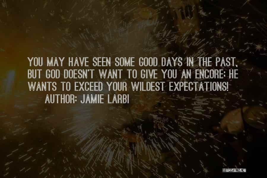 Jamie Larbi Quotes: You May Have Seen Some Good Days In The Past, But God Doesn't Want To Give You An Encore; He