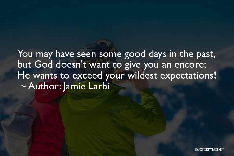 Jamie Larbi Quotes: You May Have Seen Some Good Days In The Past, But God Doesn't Want To Give You An Encore; He