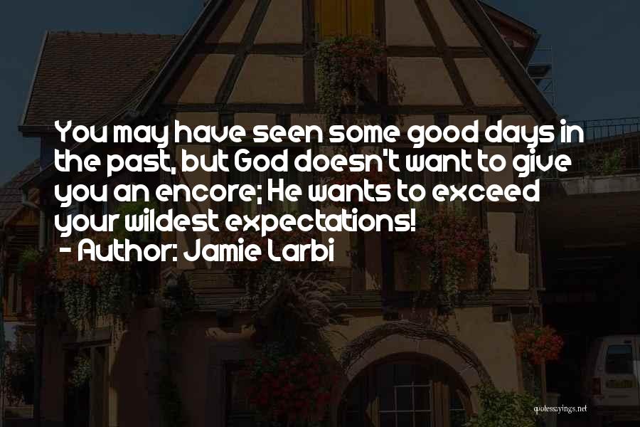 Jamie Larbi Quotes: You May Have Seen Some Good Days In The Past, But God Doesn't Want To Give You An Encore; He