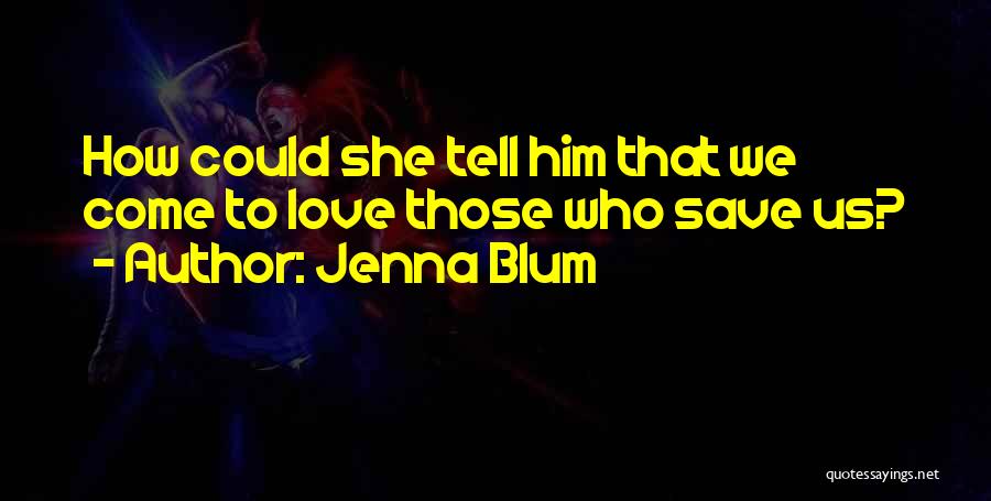 Jenna Blum Quotes: How Could She Tell Him That We Come To Love Those Who Save Us?