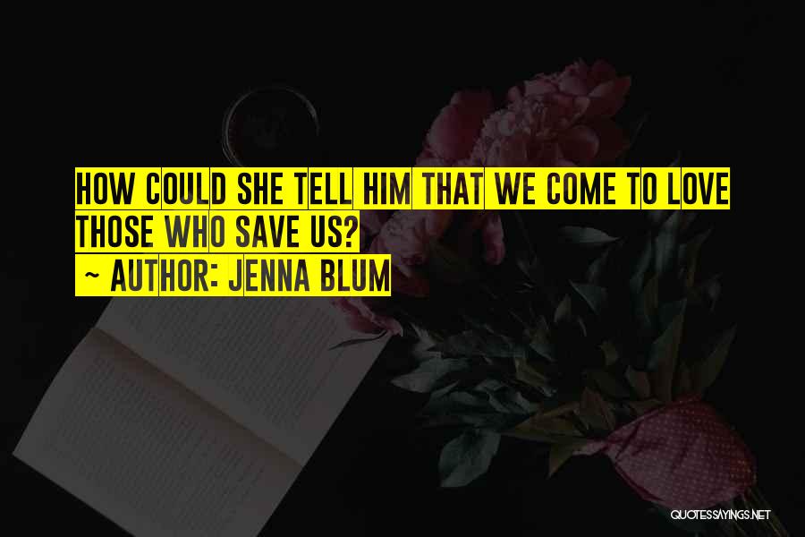 Jenna Blum Quotes: How Could She Tell Him That We Come To Love Those Who Save Us?