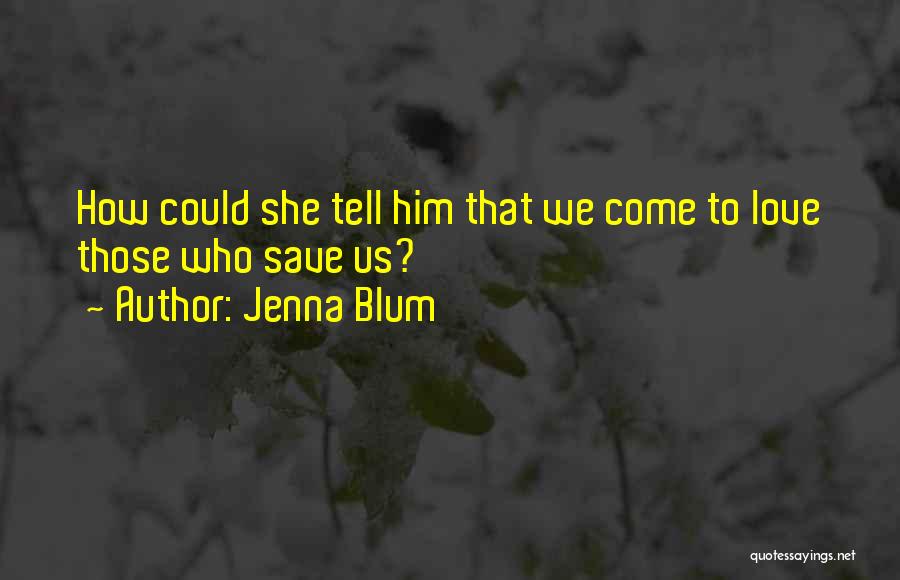 Jenna Blum Quotes: How Could She Tell Him That We Come To Love Those Who Save Us?