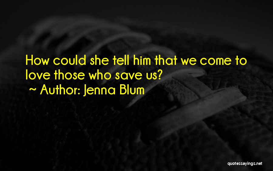 Jenna Blum Quotes: How Could She Tell Him That We Come To Love Those Who Save Us?