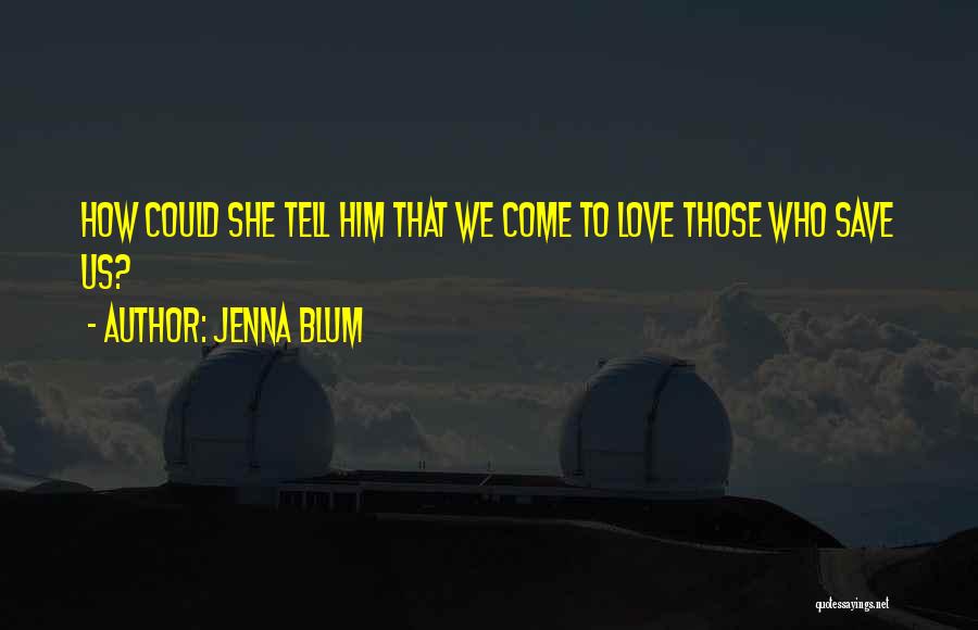 Jenna Blum Quotes: How Could She Tell Him That We Come To Love Those Who Save Us?