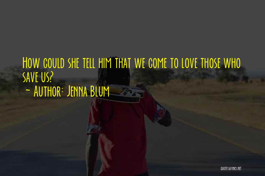 Jenna Blum Quotes: How Could She Tell Him That We Come To Love Those Who Save Us?