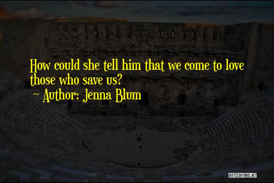 Jenna Blum Quotes: How Could She Tell Him That We Come To Love Those Who Save Us?