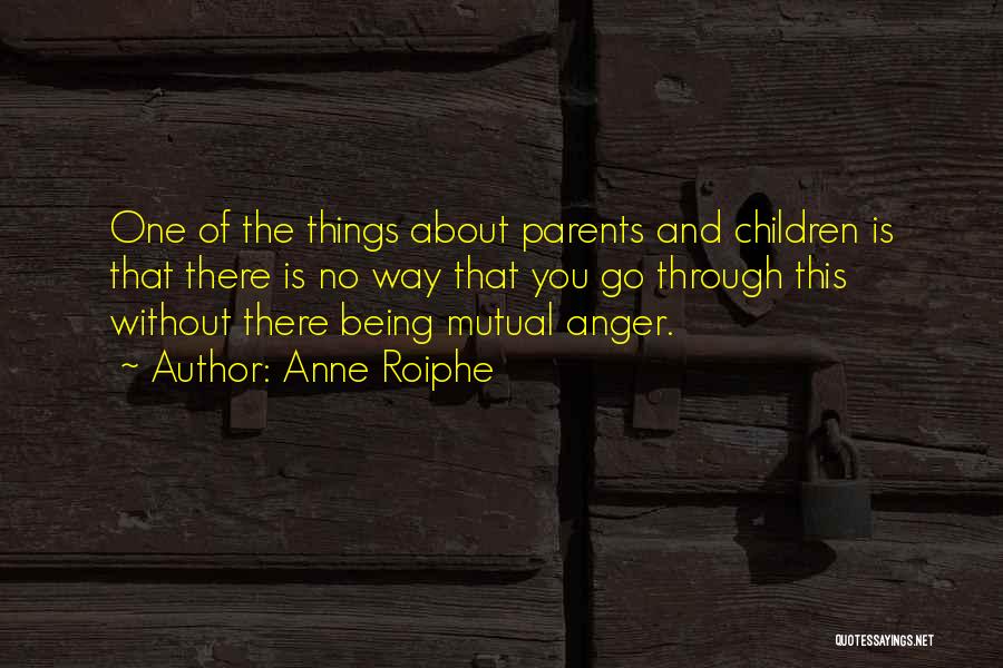 Anne Roiphe Quotes: One Of The Things About Parents And Children Is That There Is No Way That You Go Through This Without