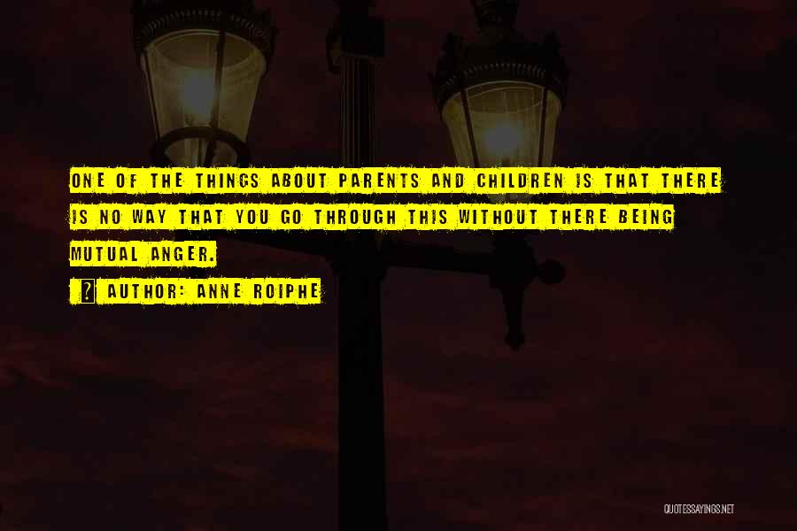 Anne Roiphe Quotes: One Of The Things About Parents And Children Is That There Is No Way That You Go Through This Without