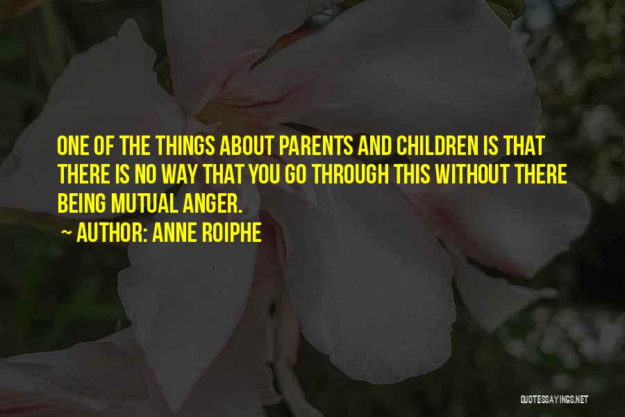 Anne Roiphe Quotes: One Of The Things About Parents And Children Is That There Is No Way That You Go Through This Without