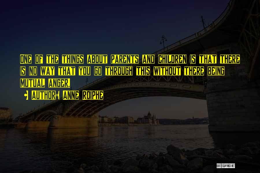Anne Roiphe Quotes: One Of The Things About Parents And Children Is That There Is No Way That You Go Through This Without