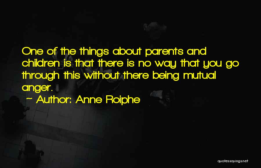 Anne Roiphe Quotes: One Of The Things About Parents And Children Is That There Is No Way That You Go Through This Without