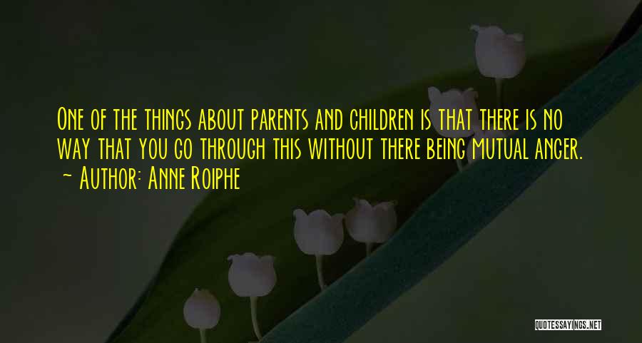 Anne Roiphe Quotes: One Of The Things About Parents And Children Is That There Is No Way That You Go Through This Without