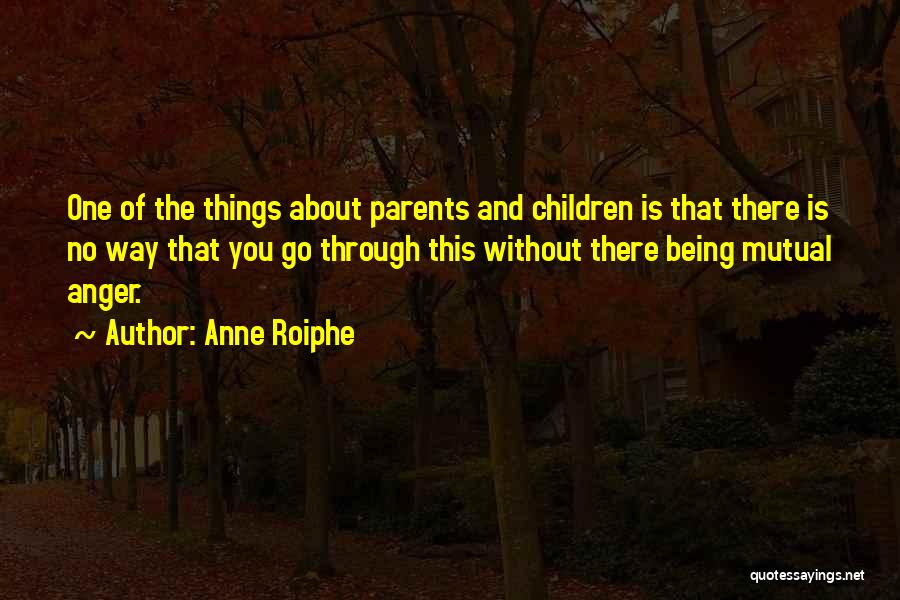 Anne Roiphe Quotes: One Of The Things About Parents And Children Is That There Is No Way That You Go Through This Without