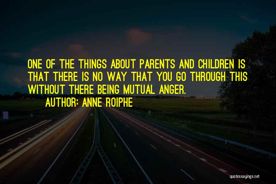 Anne Roiphe Quotes: One Of The Things About Parents And Children Is That There Is No Way That You Go Through This Without