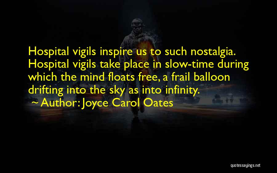Joyce Carol Oates Quotes: Hospital Vigils Inspire Us To Such Nostalgia. Hospital Vigils Take Place In Slow-time During Which The Mind Floats Free, A