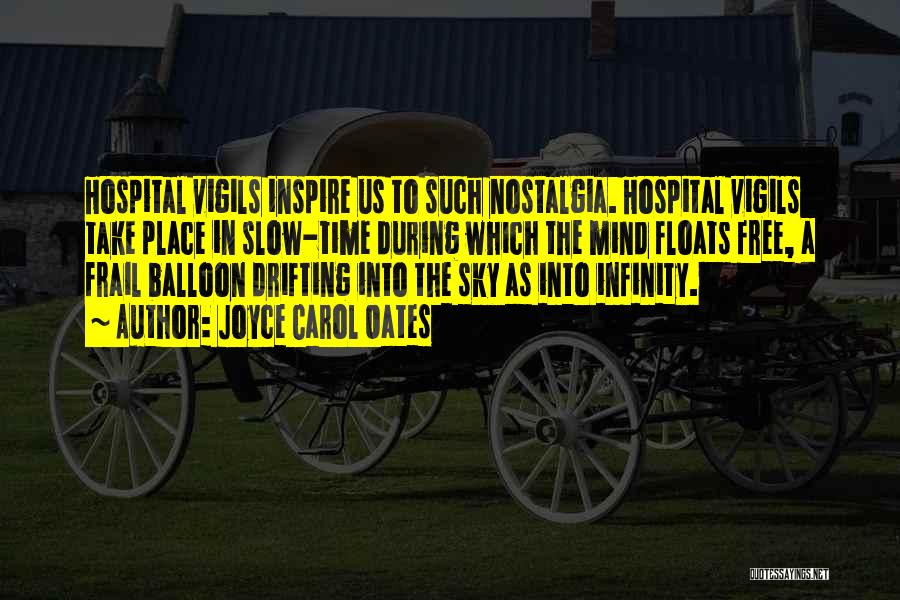 Joyce Carol Oates Quotes: Hospital Vigils Inspire Us To Such Nostalgia. Hospital Vigils Take Place In Slow-time During Which The Mind Floats Free, A