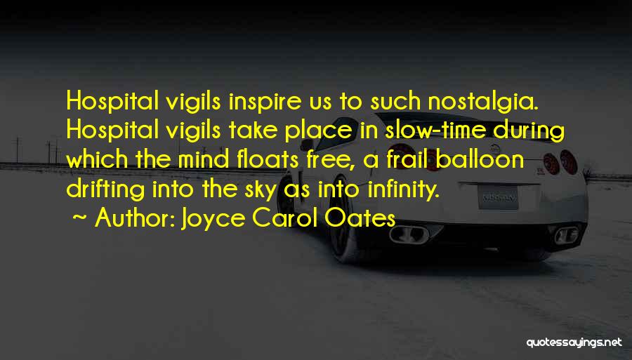 Joyce Carol Oates Quotes: Hospital Vigils Inspire Us To Such Nostalgia. Hospital Vigils Take Place In Slow-time During Which The Mind Floats Free, A