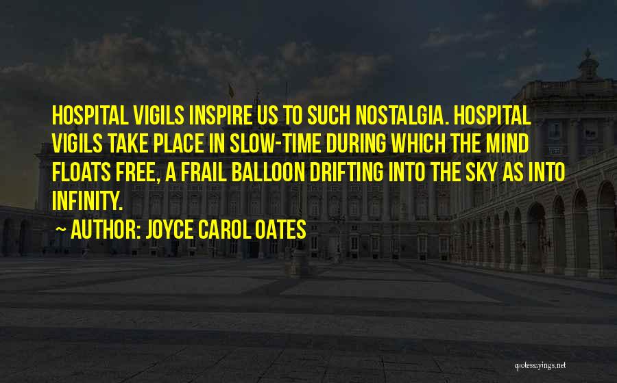 Joyce Carol Oates Quotes: Hospital Vigils Inspire Us To Such Nostalgia. Hospital Vigils Take Place In Slow-time During Which The Mind Floats Free, A