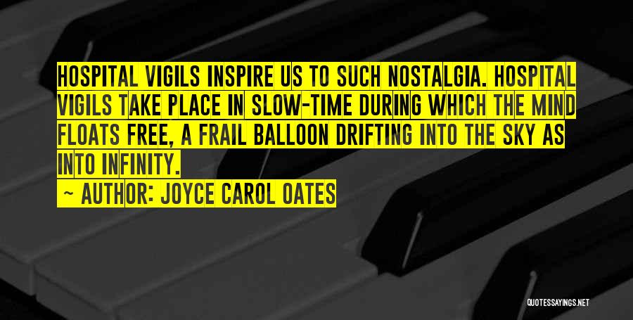 Joyce Carol Oates Quotes: Hospital Vigils Inspire Us To Such Nostalgia. Hospital Vigils Take Place In Slow-time During Which The Mind Floats Free, A
