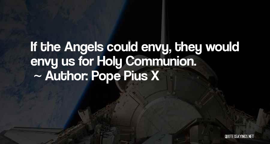 Pope Pius X Quotes: If The Angels Could Envy, They Would Envy Us For Holy Communion.