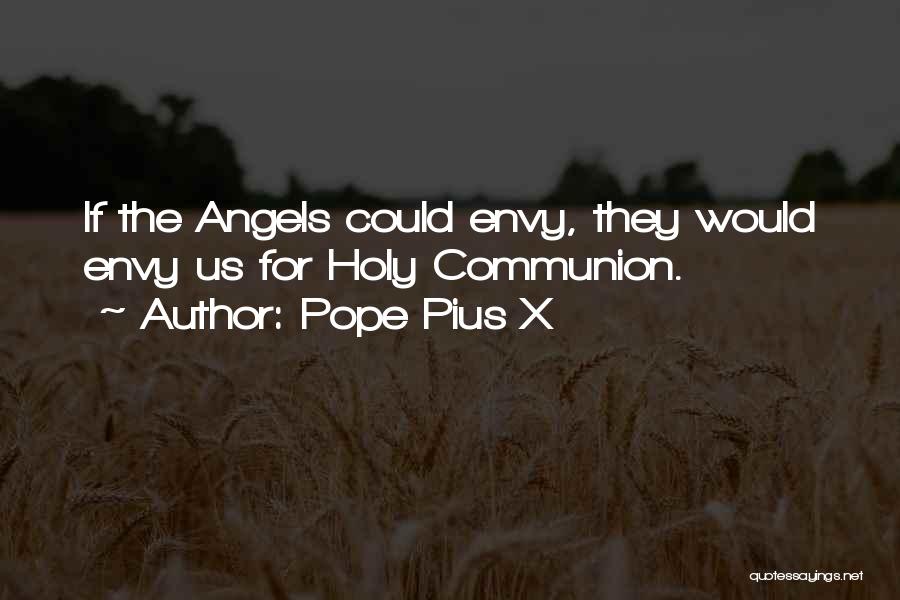 Pope Pius X Quotes: If The Angels Could Envy, They Would Envy Us For Holy Communion.