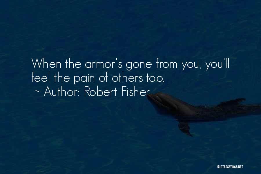 Robert Fisher Quotes: When The Armor's Gone From You, You'll Feel The Pain Of Others Too.