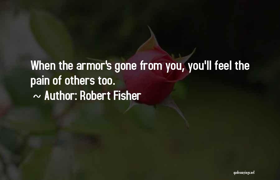 Robert Fisher Quotes: When The Armor's Gone From You, You'll Feel The Pain Of Others Too.