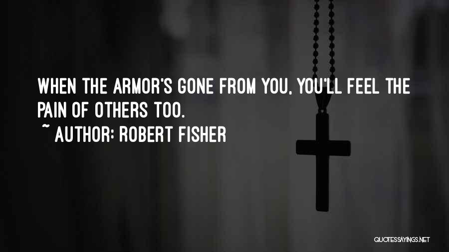 Robert Fisher Quotes: When The Armor's Gone From You, You'll Feel The Pain Of Others Too.