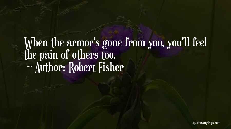 Robert Fisher Quotes: When The Armor's Gone From You, You'll Feel The Pain Of Others Too.
