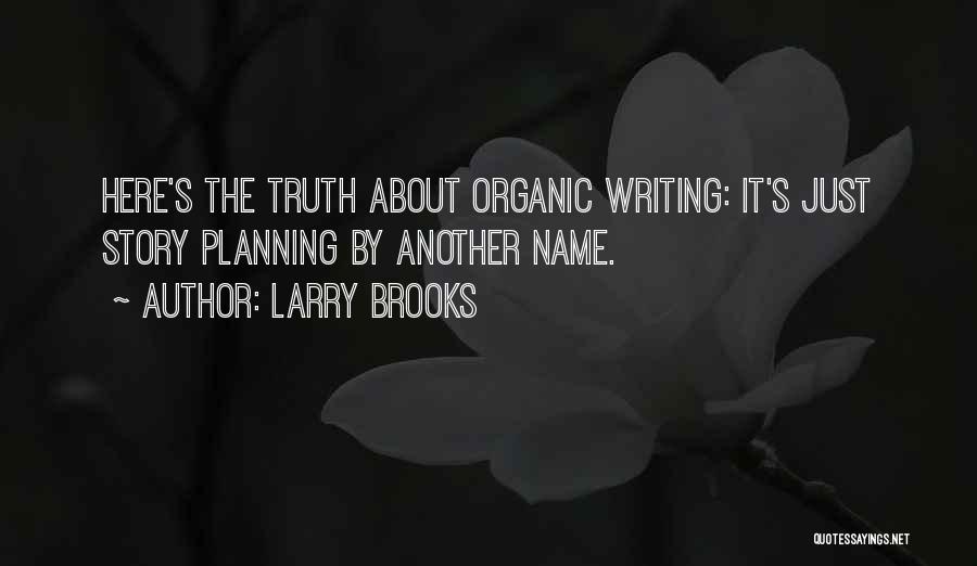 Larry Brooks Quotes: Here's The Truth About Organic Writing: It's Just Story Planning By Another Name.
