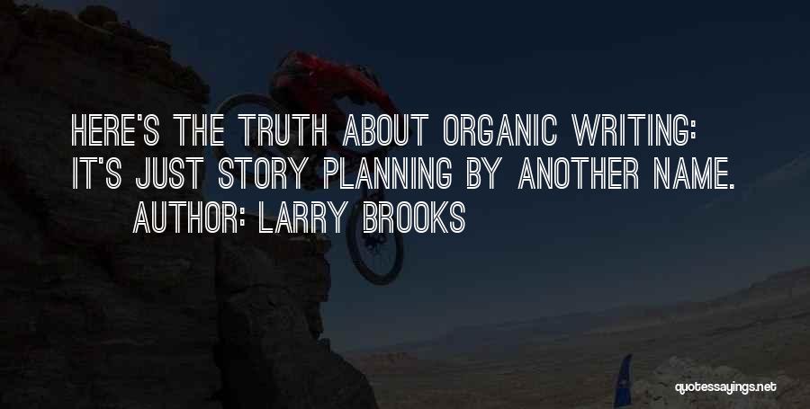 Larry Brooks Quotes: Here's The Truth About Organic Writing: It's Just Story Planning By Another Name.
