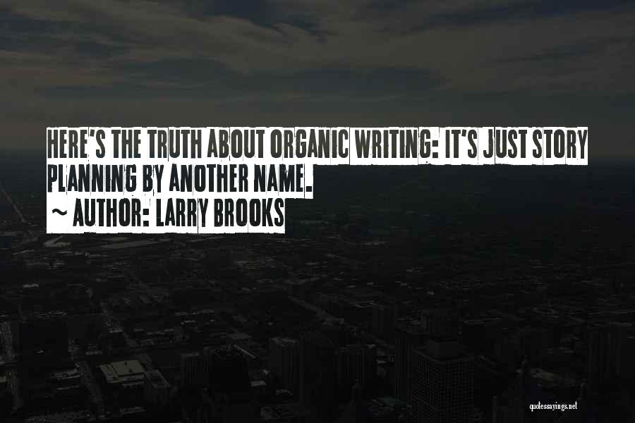 Larry Brooks Quotes: Here's The Truth About Organic Writing: It's Just Story Planning By Another Name.