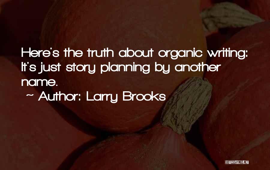 Larry Brooks Quotes: Here's The Truth About Organic Writing: It's Just Story Planning By Another Name.