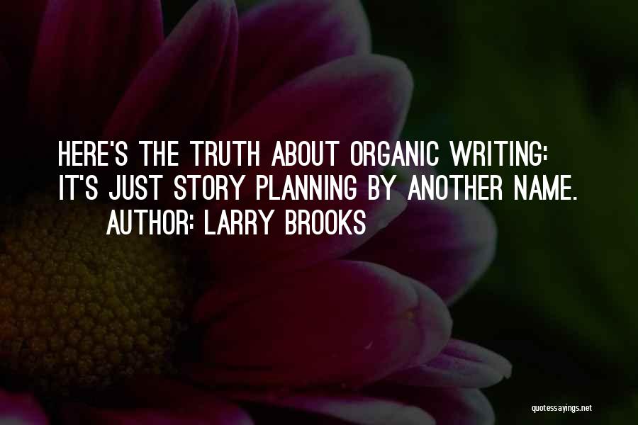 Larry Brooks Quotes: Here's The Truth About Organic Writing: It's Just Story Planning By Another Name.