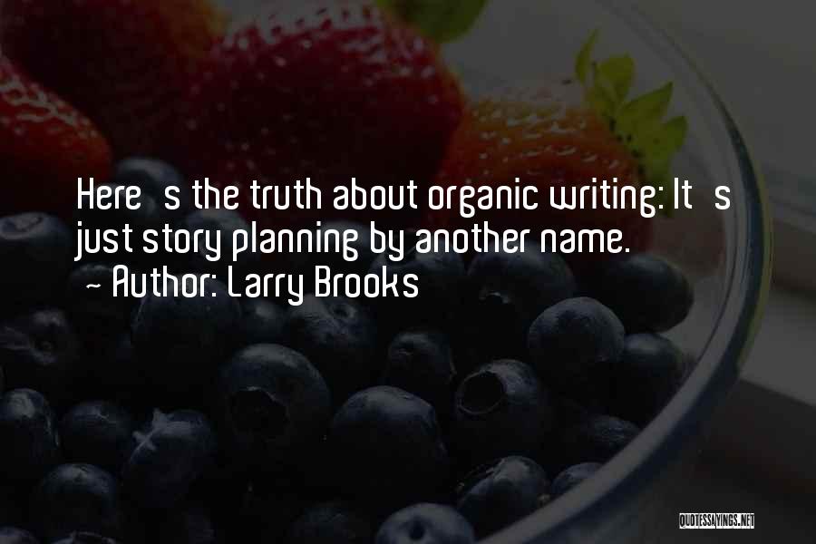 Larry Brooks Quotes: Here's The Truth About Organic Writing: It's Just Story Planning By Another Name.