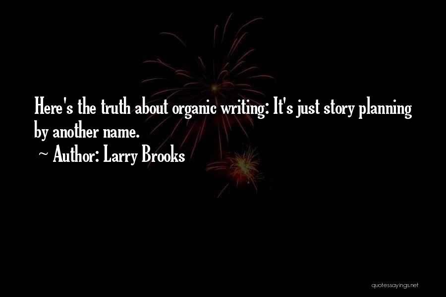 Larry Brooks Quotes: Here's The Truth About Organic Writing: It's Just Story Planning By Another Name.